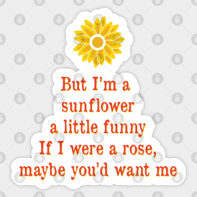 But Im the sun flower a little funny if I where a rose maybe you want me Sticker by TheMeddlingMeow